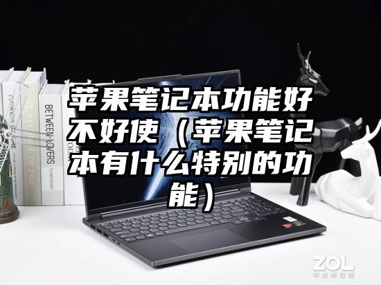 苹果笔记本功能好不好使（苹果笔记本有什么特别的功能）