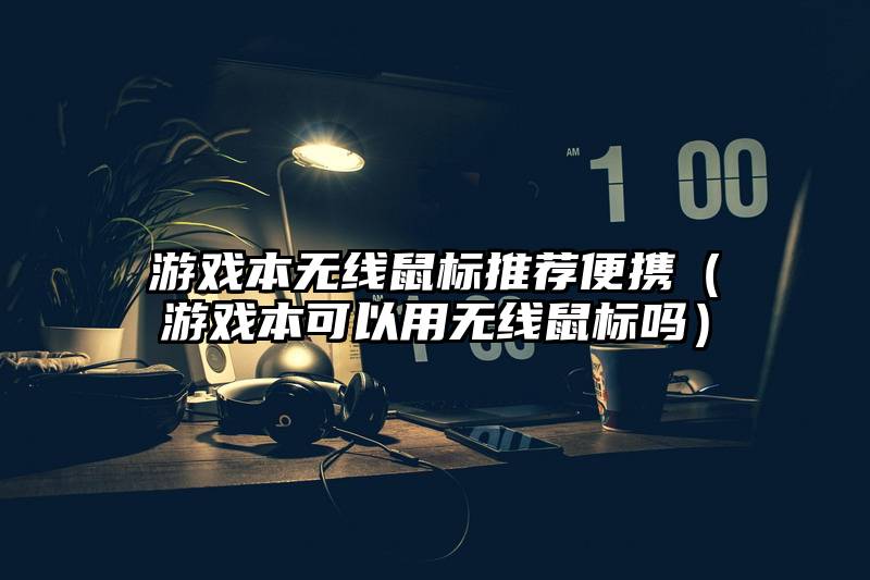 游戏本无线鼠标推荐便携(游戏本可以用无线鼠标吗)