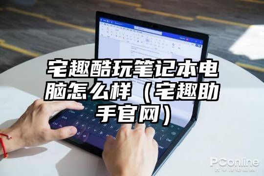宅趣酷玩笔记本电脑怎么样(宅趣助手官网)