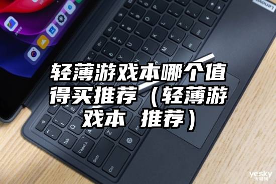 轻薄游戏本哪个值得买推荐（轻薄游戏本 推荐）