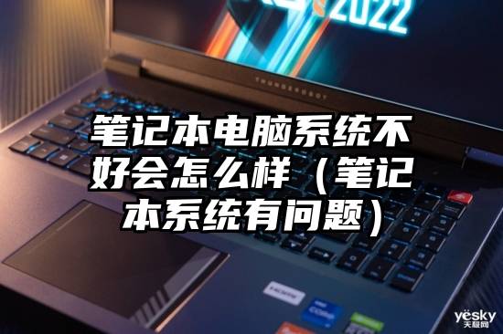 笔记本电脑系统不好会怎么样（笔记本系统有问题）