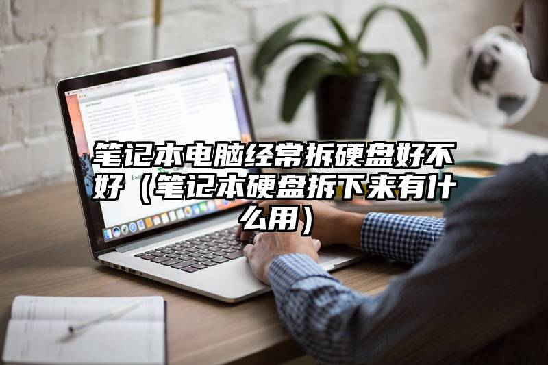 笔记本电脑经常拆硬盘好不好（笔记本硬盘拆下来有什么用）