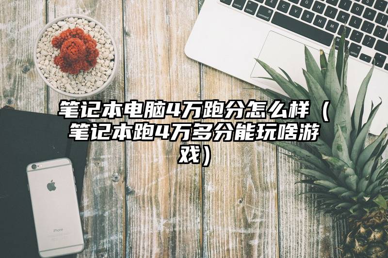 笔记本电脑4万跑分怎么样（笔记本跑4万多分能玩啥游戏）
