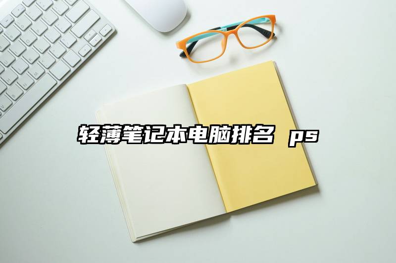 轻薄笔记本电脑排名 ps
