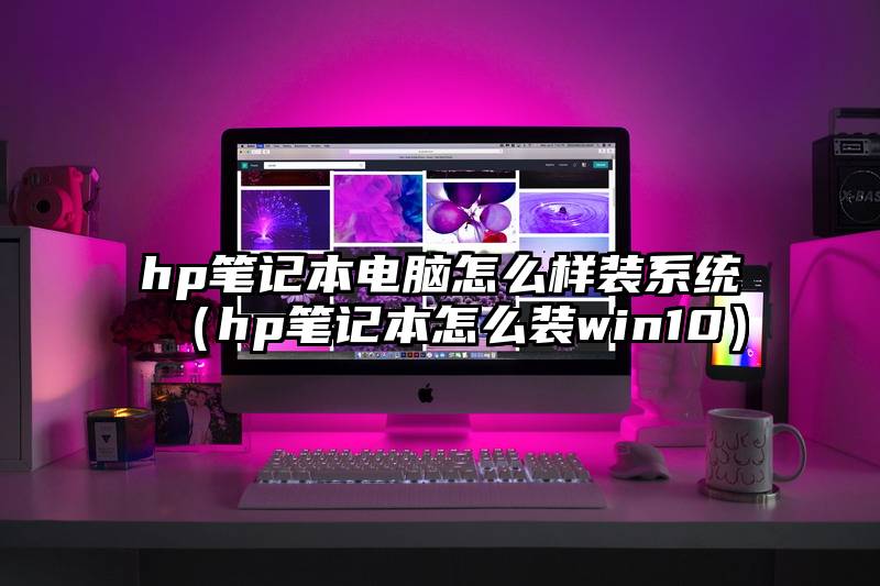 hp笔记本电脑怎么样装系统（hp笔记本怎么装win10）
