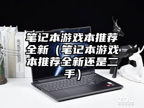 笔记本游戏本推荐全新（笔记本游戏本推荐全新还是二手）