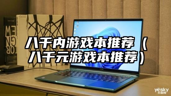 八千内游戏本推荐（八千元游戏本推荐）