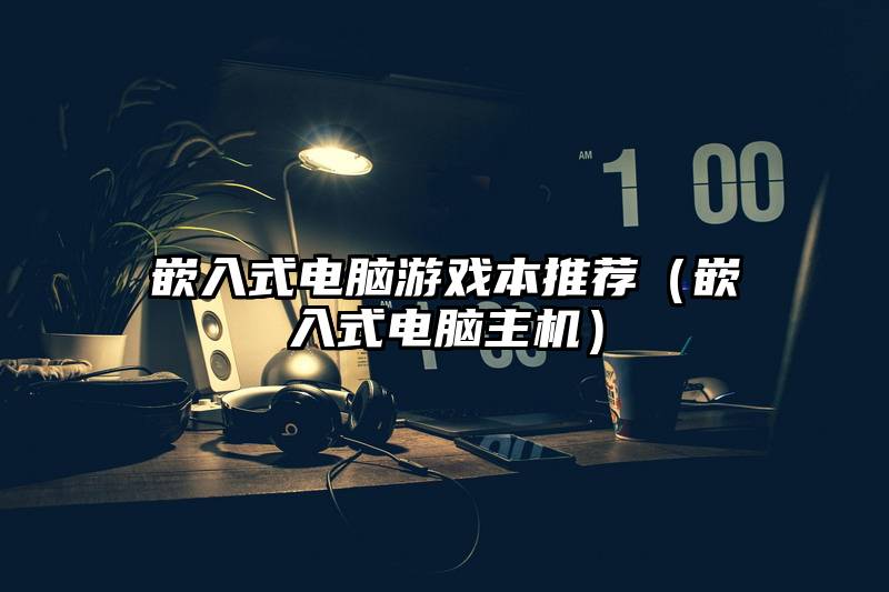 嵌入式电脑游戏本推荐(嵌入式电脑主机)