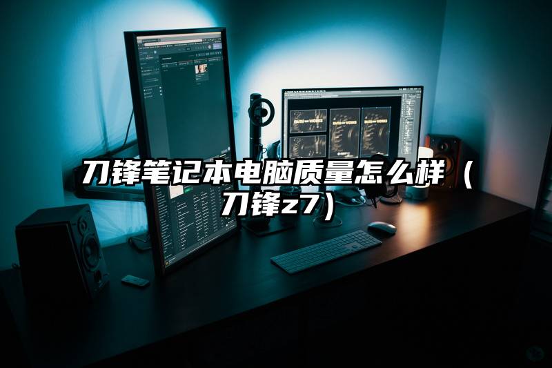 刀锋笔记本电脑质量怎么样(刀锋z7)