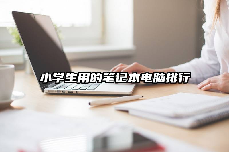 小学生用的笔记本电脑排行
