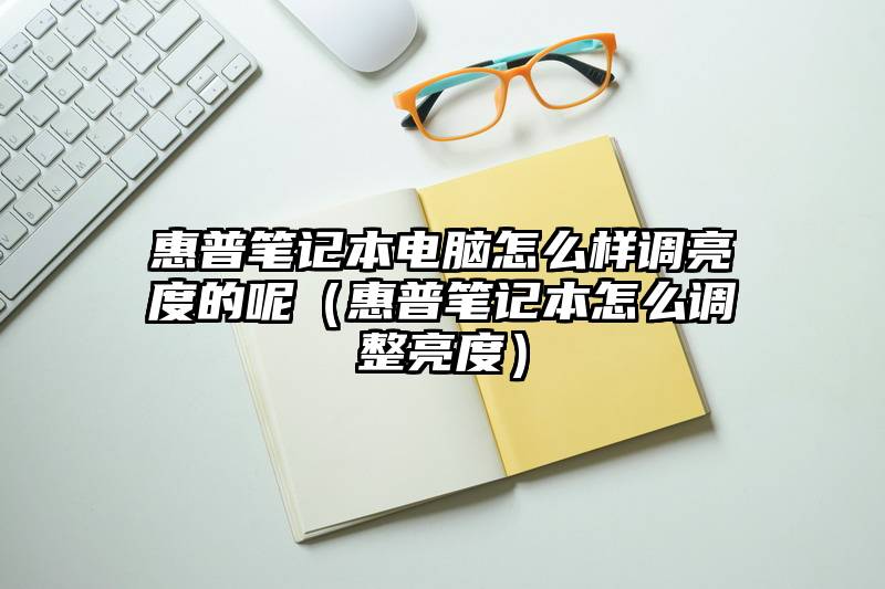 惠普笔记本电脑怎么样调亮度的呢（惠普笔记本怎么调整亮度）