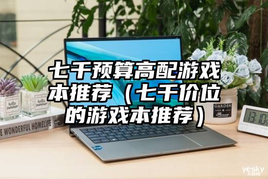 七千预算高配游戏本推荐（七千价位的游戏本推荐）
