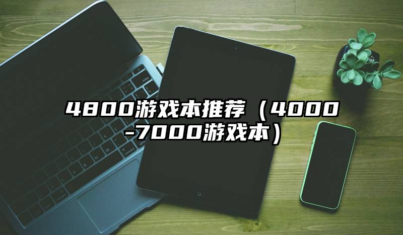 4800游戏本推荐（4000-7000游戏本）