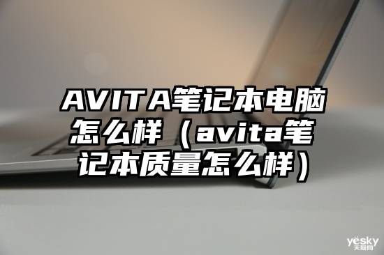 AVITA笔记本电脑怎么样（avita笔记本质量怎么样）