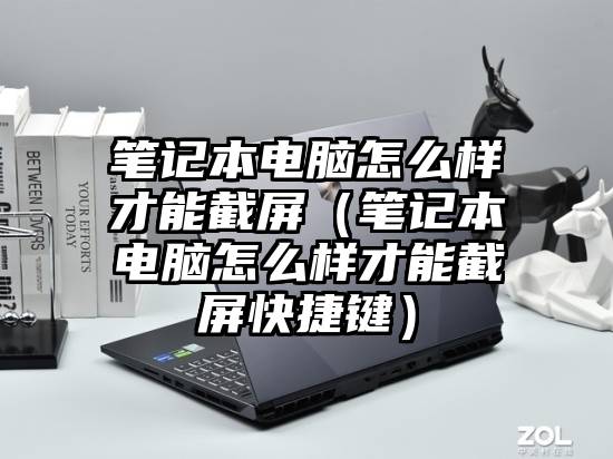 笔记本电脑怎么样才能截屏（笔记本电脑怎么样才能截屏快捷键）