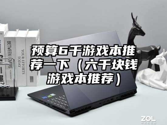 预算6千游戏本推荐一下（六千块钱游戏本推荐）
