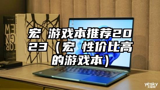 宏碁游戏本推荐2023（宏碁性价比高的游戏本）