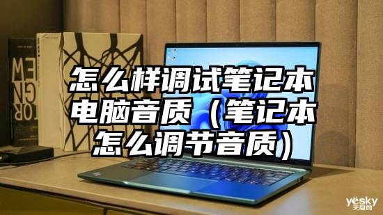 怎么样调试笔记本电脑音质（笔记本怎么调节音质）
