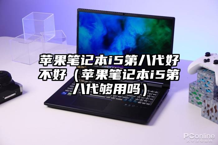 苹果笔记本i5第八代好不好（苹果笔记本i5第八代够用吗）