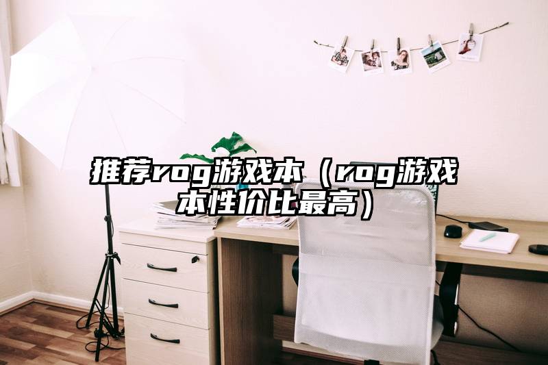 推荐rog游戏本（rog游戏本性价比最高）