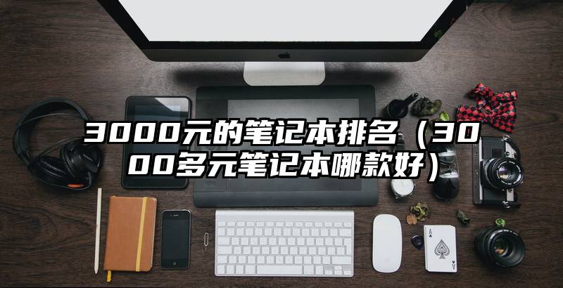 3000元的笔记本排名（3000多元笔记本哪款好）