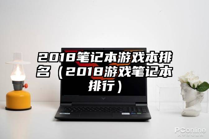 2018笔记本游戏本排名（2018游戏笔记本排行）