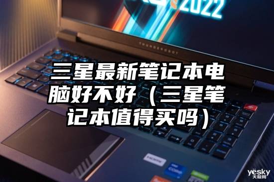 三星最新笔记本电脑好不好（三星笔记本值得买吗）