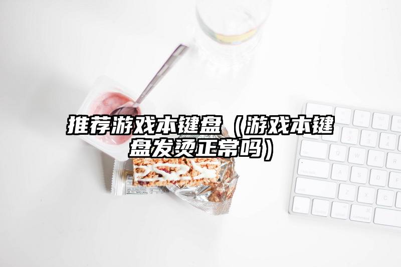 推荐游戏本键盘（游戏本键盘发烫正常吗）