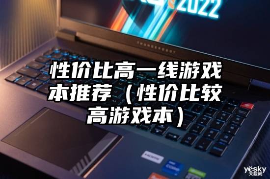 性价比高一线游戏本推荐（性价比较高游戏本）