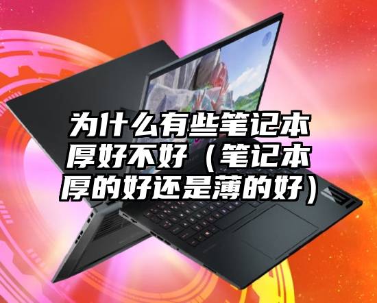 为什么有些笔记本厚好不好（笔记本厚的好还是薄的好）