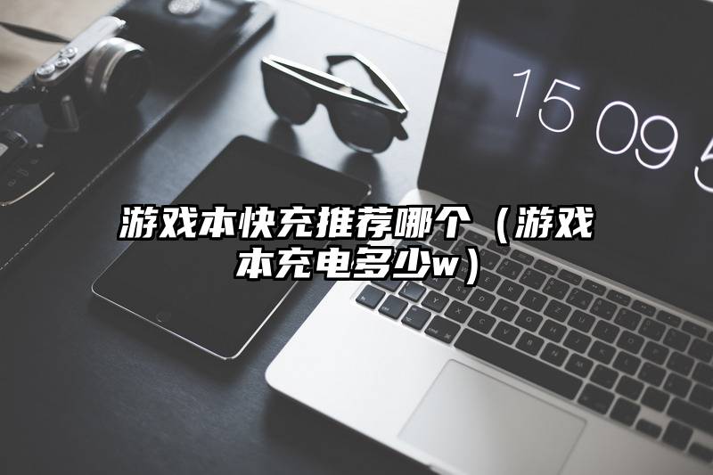 游戏本快充推荐哪个(游戏本充电多少w)