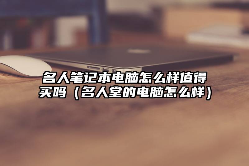 名人笔记本电脑怎么样值得买吗(名人堂的电脑怎么样)
