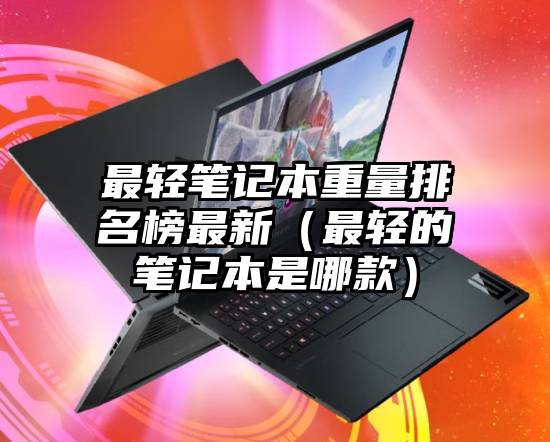 最轻笔记本重量排名榜最新（最轻的笔记本是哪款）