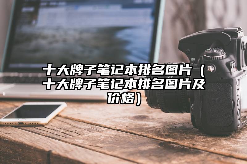 十大牌子笔记本排名图片（十大牌子笔记本排名图片及价格）