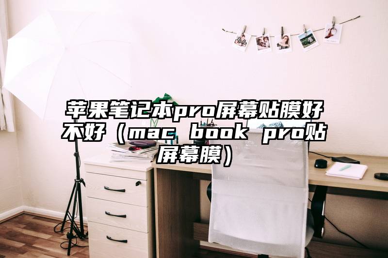 苹果笔记本pro屏幕贴膜好不好（mac book pro贴屏幕膜）