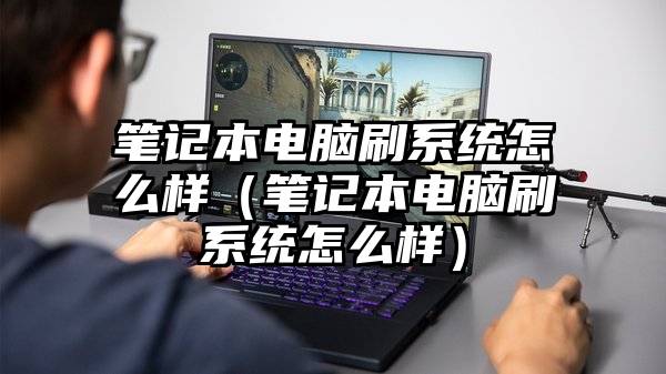 笔记本电脑刷系统怎么样(笔记本电脑刷系统怎么样)