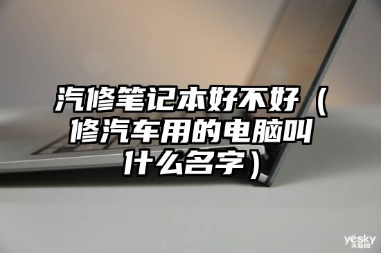 汽修笔记本好不好（修汽车用的电脑叫什么名字）