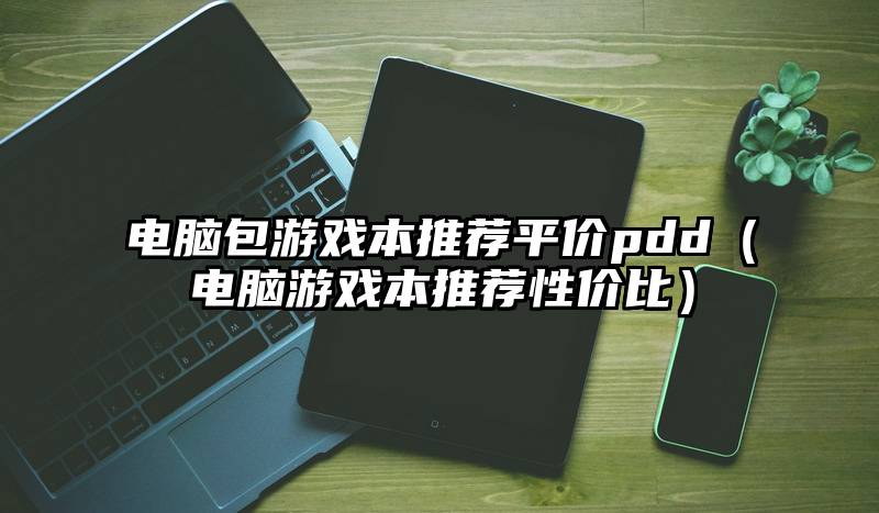 电脑包游戏本推荐平价pdd（电脑游戏本推荐性价比）