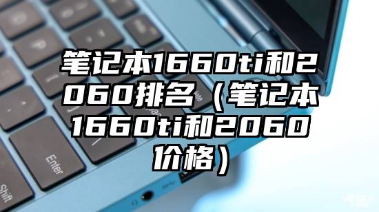 笔记本1660ti和2060排名(笔记本1660ti和2060价格)