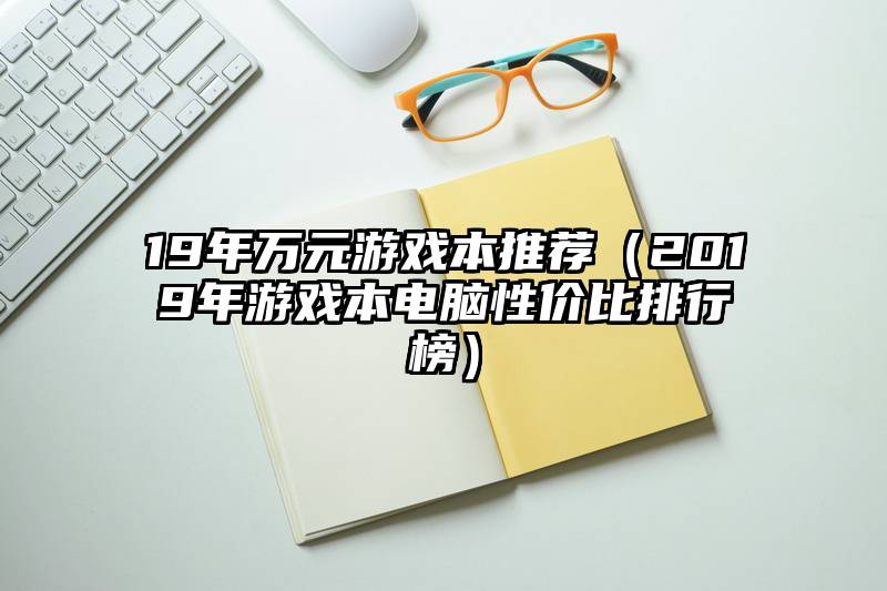 19年万元游戏本推荐(2019年游戏本电脑性价比排行榜)