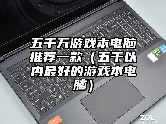 五千万游戏本电脑推荐一款（五千以内最好的游戏本电脑）