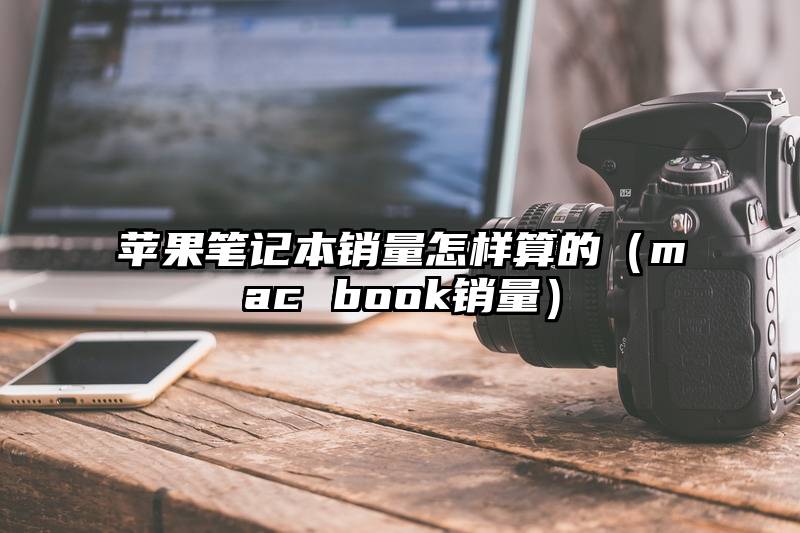 苹果笔记本销量怎样算的(mac book销量)