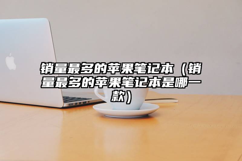 销量最多的苹果笔记本(销量最多的苹果笔记本是哪一款)