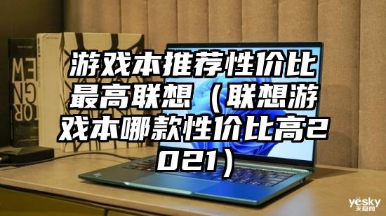 游戏本推荐性价比最高联想（联想游戏本哪款性价比高2021）