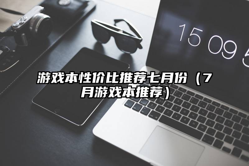 游戏本性价比推荐七月份（7月游戏本推荐）