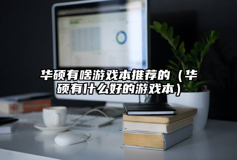 华硕有啥游戏本推荐的(华硕有什么好的游戏本)