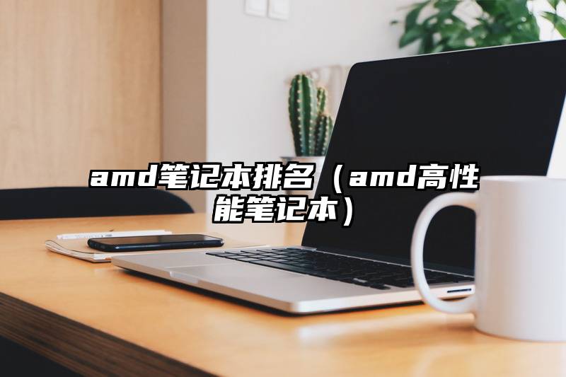amd笔记本排名(amd高性能笔记本)