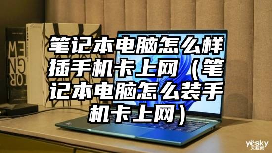 笔记本电脑怎么样插手机卡上网（笔记本电脑怎么装手机卡上网）