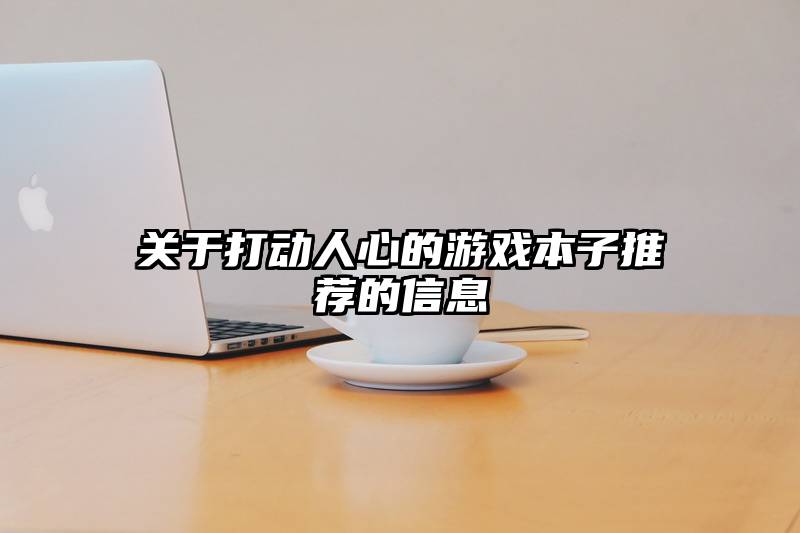 关于打动人心的游戏本子推荐的信息