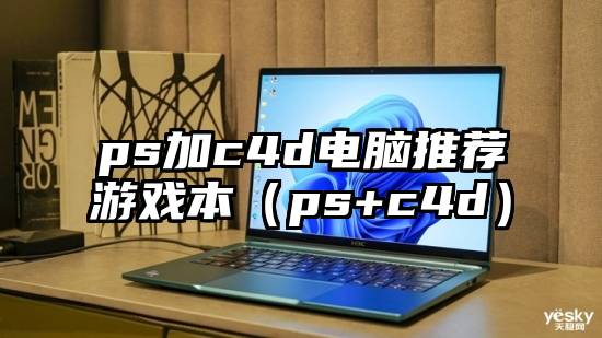 ps加c4d电脑推荐游戏本（ps+c4d）